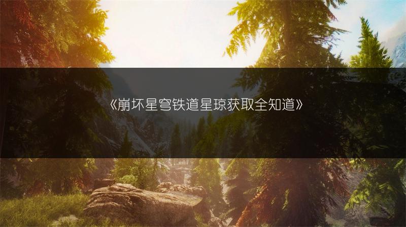 《崩坏星穹铁道星琼获取全知道》