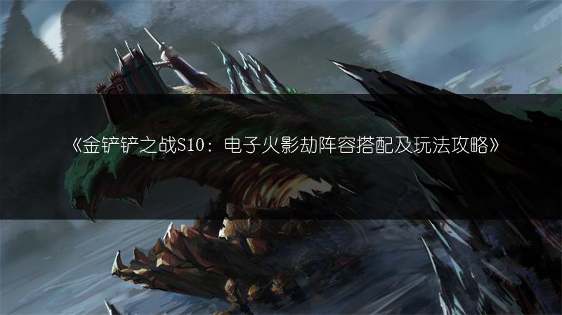 《金铲铲之战S10：电子火影劫阵容搭配及玩法攻略》