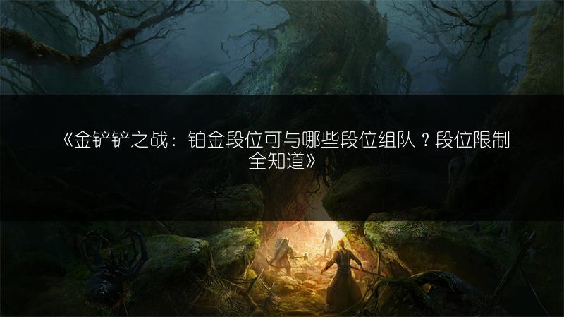《金铲铲之战：铂金段位可与哪些段位组队？段位限制全知道》
