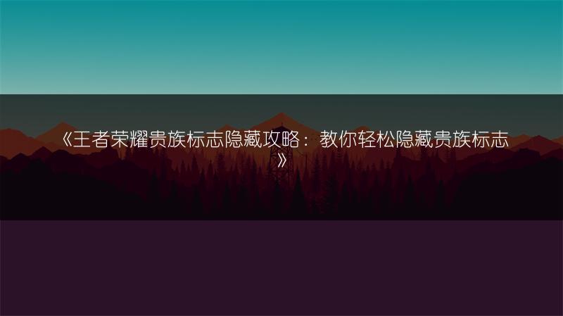 《王者荣耀贵族标志隐藏攻略：教你轻松隐藏贵族标志》