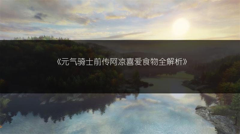 《元气骑士前传阿凉喜爱食物全解析》
