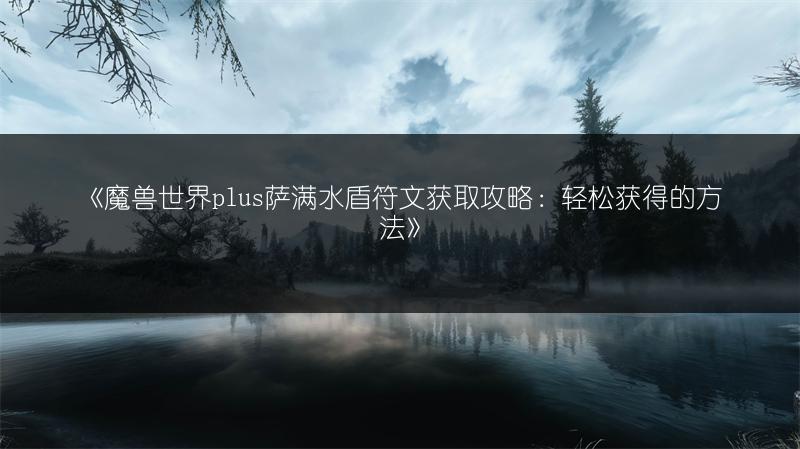 《魔兽世界plus萨满水盾符文获取攻略：轻松获得的方法》