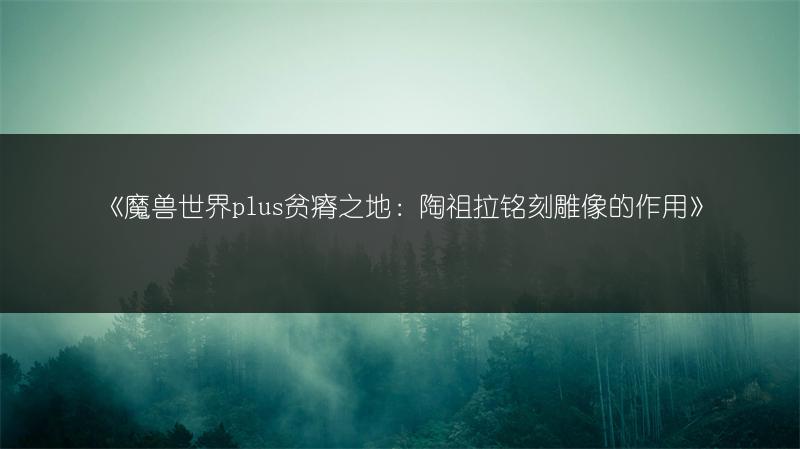 《魔兽世界plus贫瘠之地：陶祖拉铭刻雕像的作用》