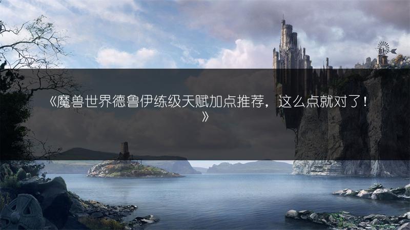 《魔兽世界德鲁伊练级天赋加点推荐，这么点就对了！》