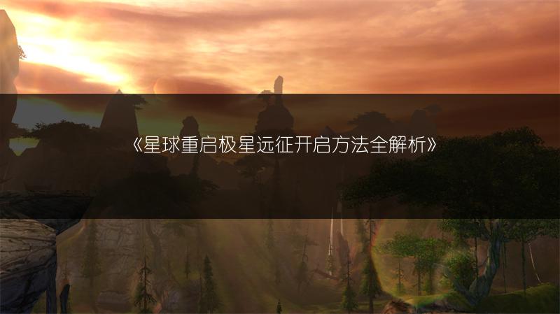 《星球重启极星远征开启方法全解析》