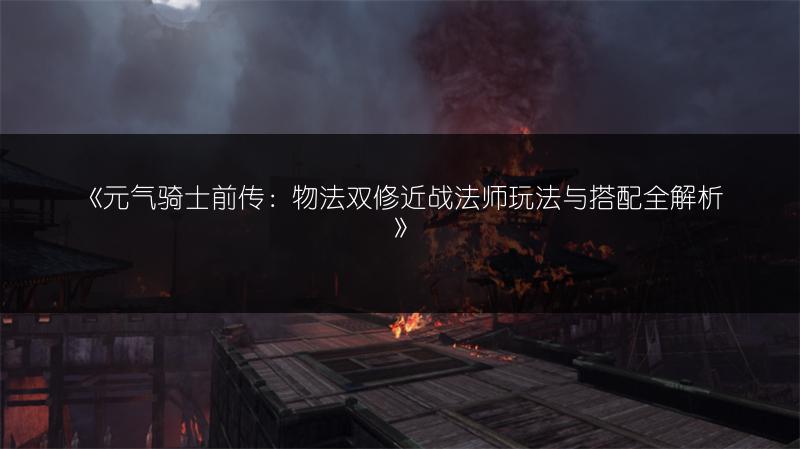 《元气骑士前传：物法双修近战法师玩法与搭配全解析》