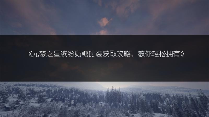 《元梦之星缤纷奶糖时装获取攻略，教你轻松拥有》