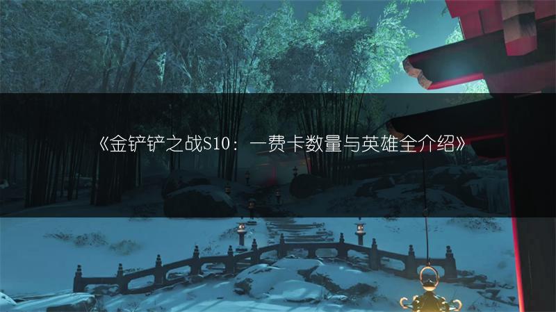 《金铲铲之战S10：一费卡数量与英雄全介绍》