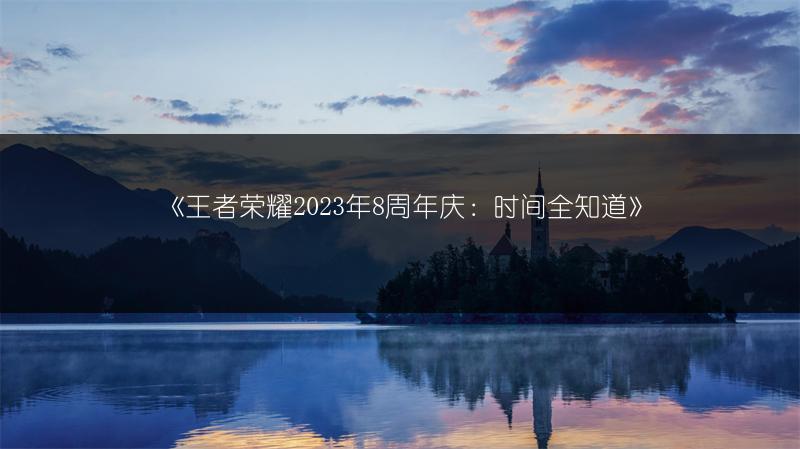 《王者荣耀2023年8周年庆：时间全知道》