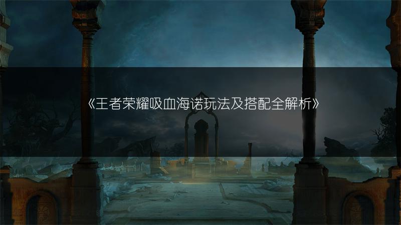 《王者荣耀吸血海诺玩法及搭配全解析》