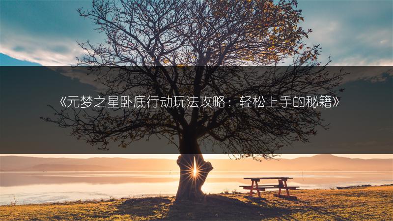 《元梦之星卧底行动玩法攻略：轻松上手的秘籍》