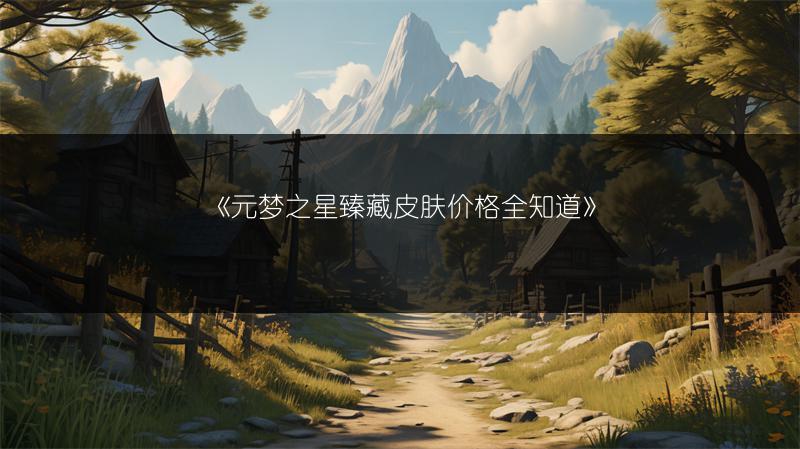 《元梦之星臻藏皮肤价格全知道》