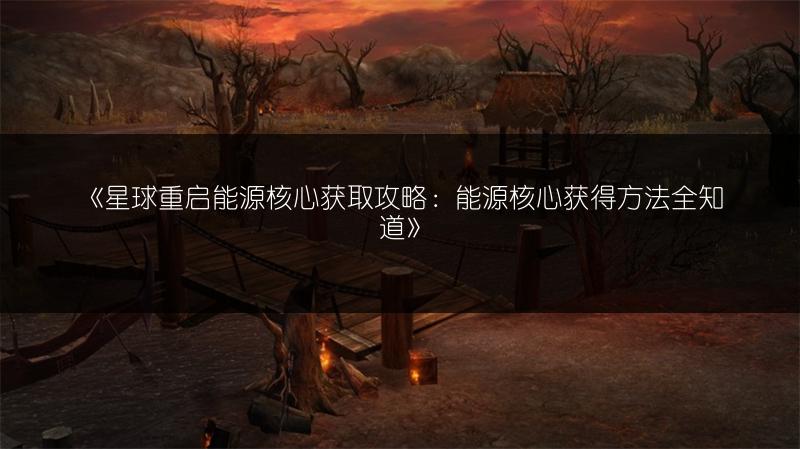 《星球重启能源核心获取攻略：能源核心获得方法全知道》