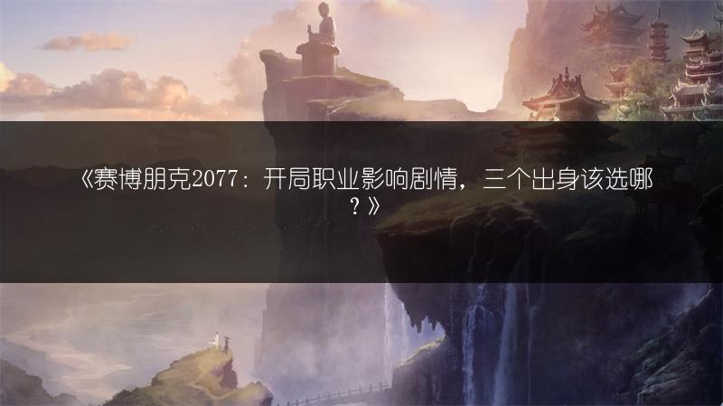 《赛博朋克2077：开局职业影响剧情，三个出身该选哪？》