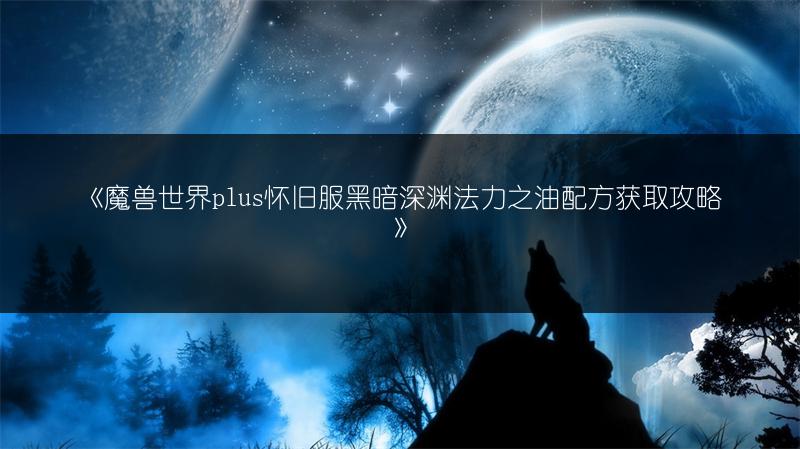 《魔兽世界plus怀旧服黑暗深渊法力之油配方获取攻略》
