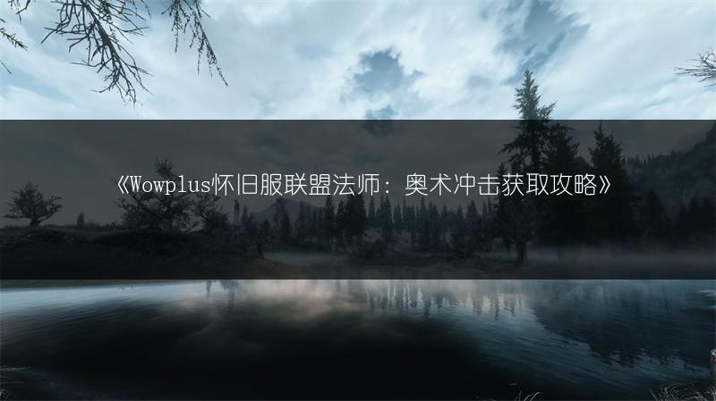 《Wowplus怀旧服联盟法师：奥术冲击获取攻略》