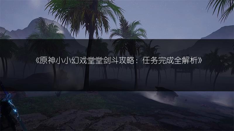 《原神小小幻戏堂堂剑斗攻略：任务完成全解析》