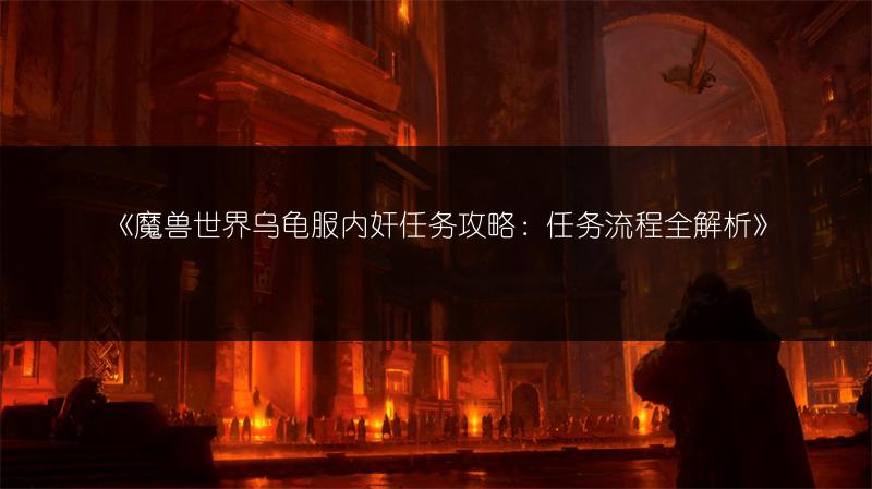 《魔兽世界乌龟服内奸任务攻略：任务流程全解析》
