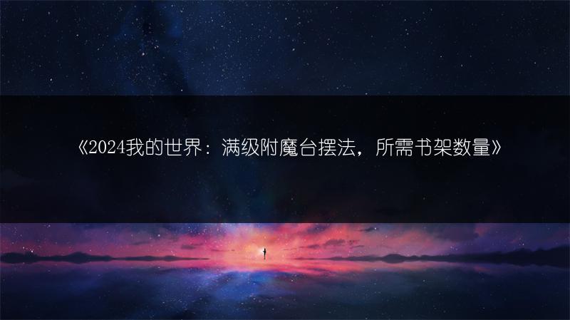 《2024我的世界：满级附魔台摆法，所需书架数量》