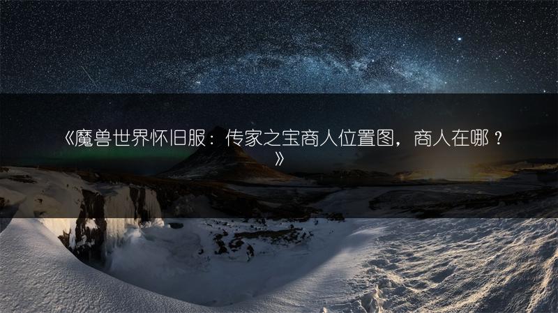 《魔兽世界怀旧服：传家之宝商人位置图，商人在哪？》