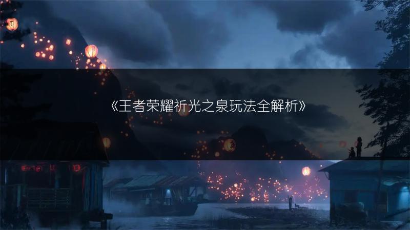 《王者荣耀祈光之泉玩法全解析》