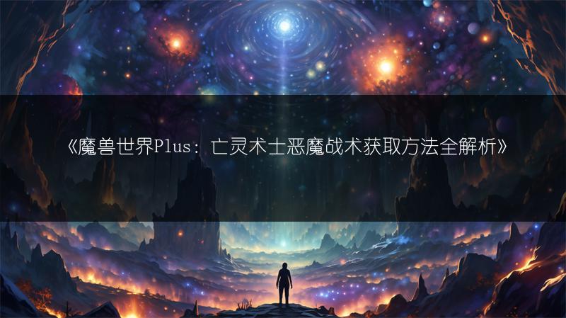 《魔兽世界Plus：亡灵术士恶魔战术获取方法全解析》