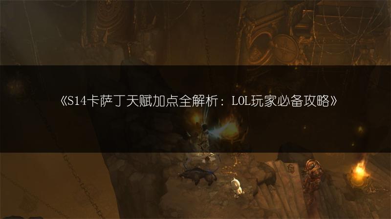 《S14卡萨丁天赋加点全解析：LOL玩家必备攻略》