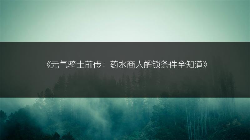 《元气骑士前传：药水商人解锁条件全知道》