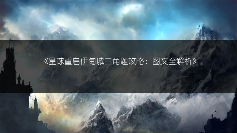 《星球重启伊甸城三角题攻略：全解析》
