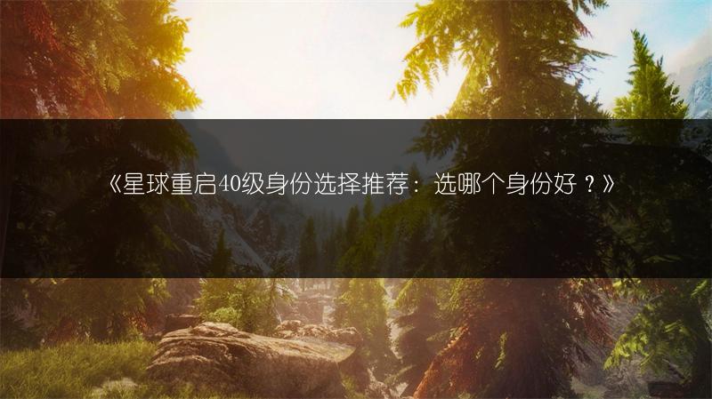 《星球重启40级身份选择推荐：选哪个身份好？》