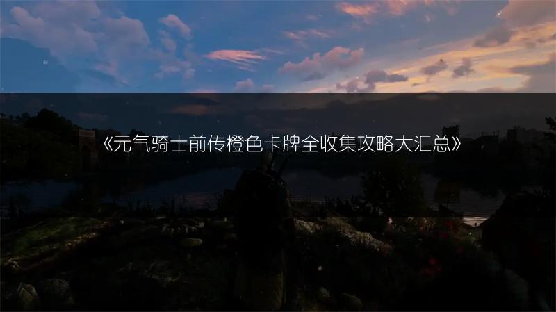《元气骑士前传橙色卡牌全收集攻略大汇总》