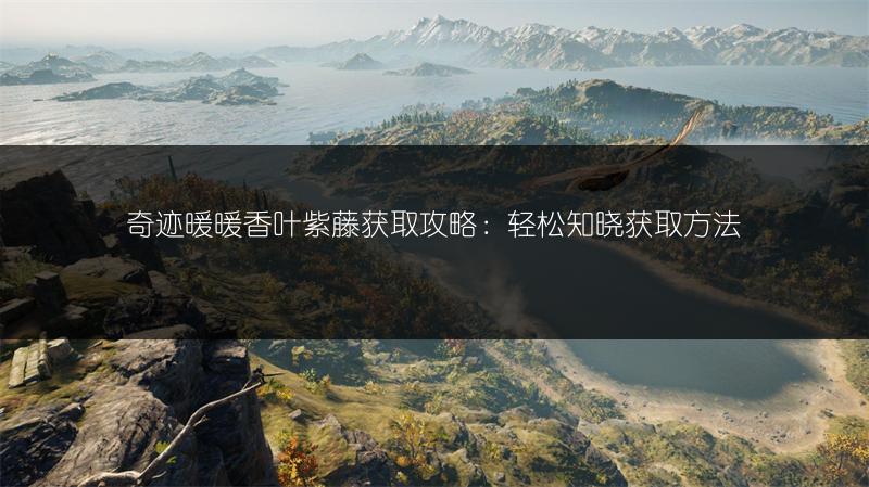 奇迹暖暖香叶紫藤获取攻略：轻松知晓获取方法
