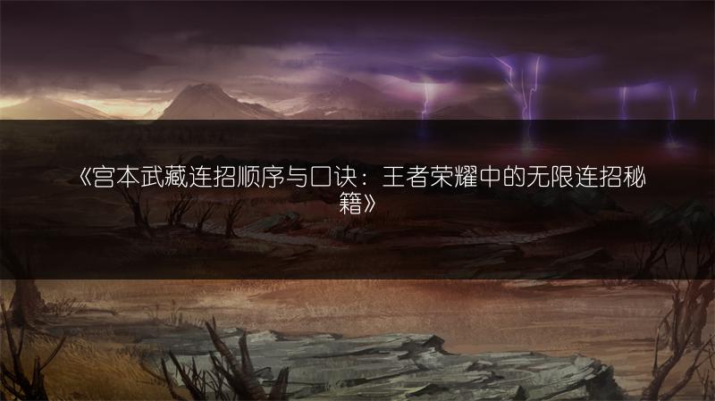 《宫本武藏连招顺序与口诀：王者荣耀中的无限连招秘籍》