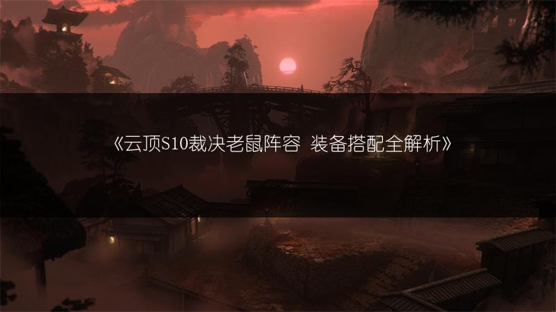 《云顶S10裁决老鼠阵容 装备搭配全解析》