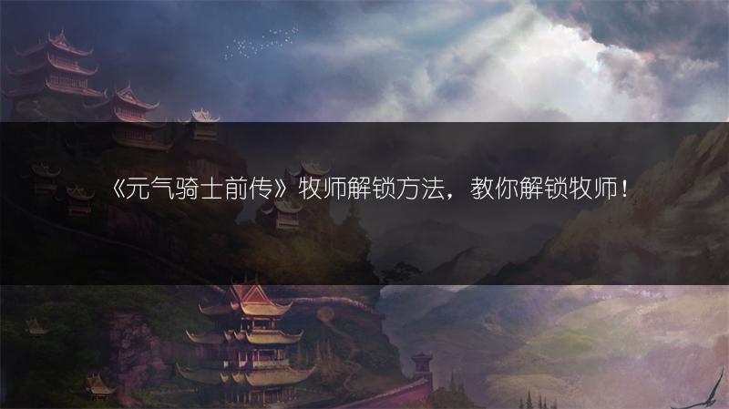 《元气骑士前传》牧师解锁方法，教你解锁牧师！