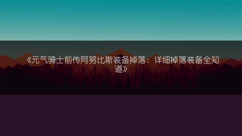 《元气骑士前传阿努比斯装备掉落：详细掉落装备全知道》