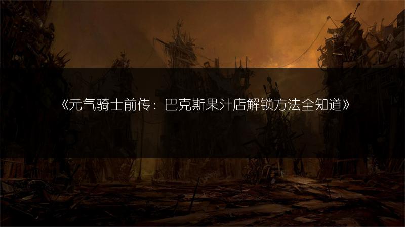 《元气骑士前传：巴克斯果汁店解锁方法全知道》