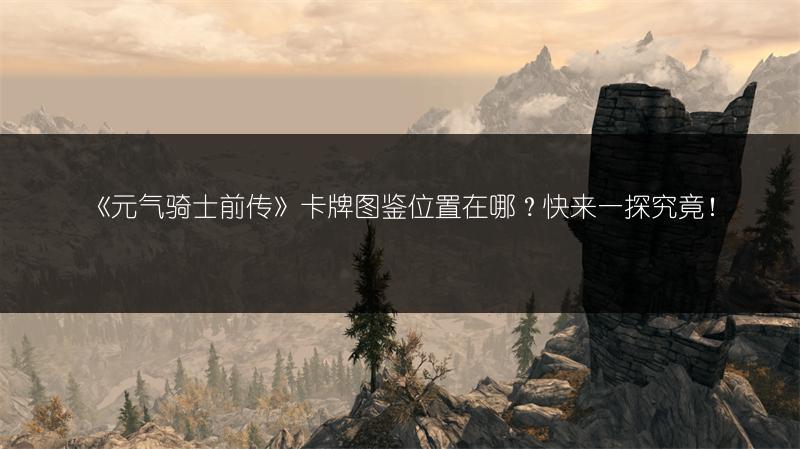 《元气骑士前传》卡牌图鉴位置在哪？快来一探究竟！