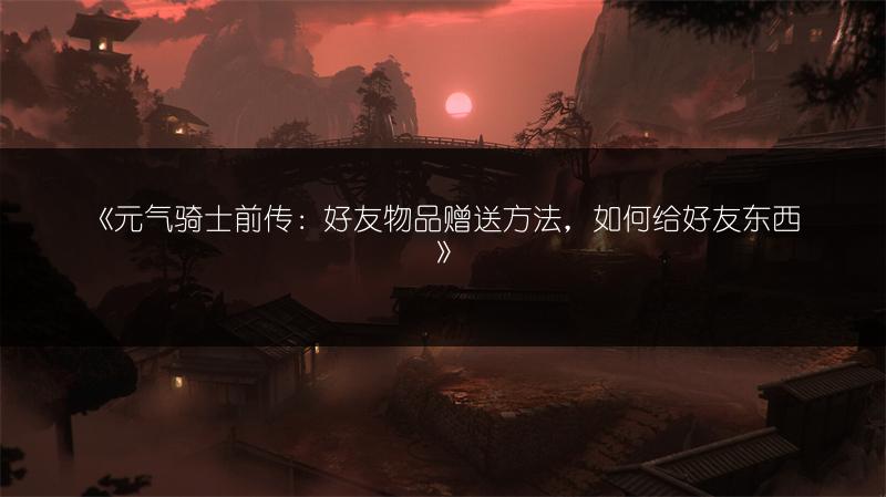 《元气骑士前传：好友物品赠送方法，如何给好友东西》