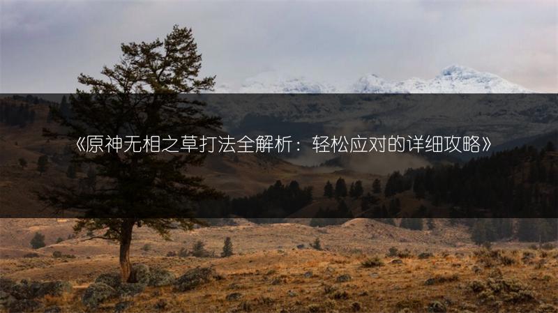 《原神无相之草打法全解析：轻松应对的详细攻略》