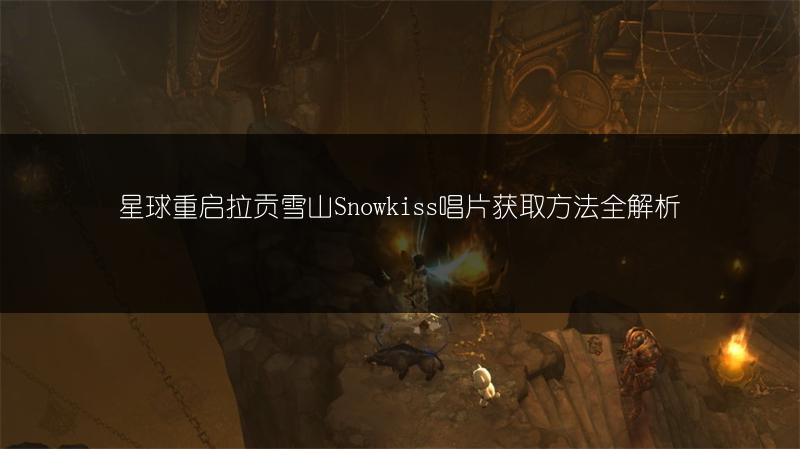 星球重启拉贡雪山Snowkiss唱片获取方法全解析