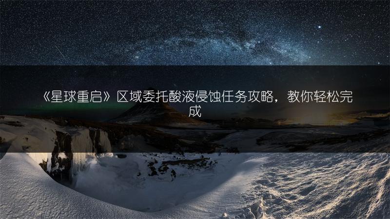 《星球重启》区域委托酸液侵蚀任务攻略，教你轻松完成