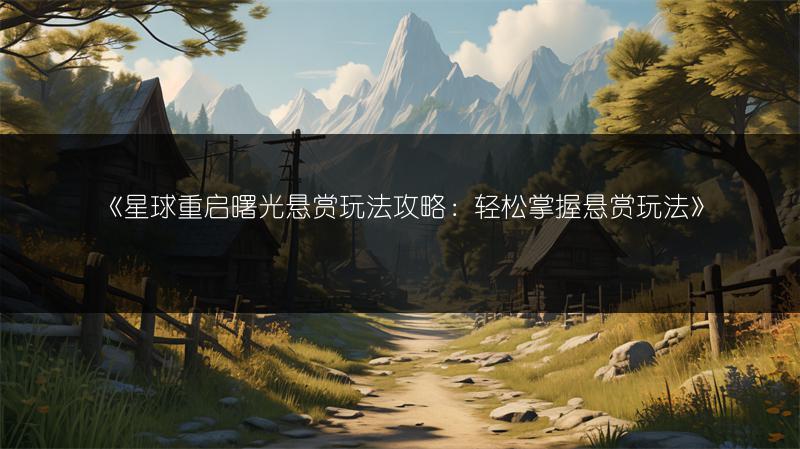 《星球重启曙光悬赏玩法攻略：轻松掌握悬赏玩法》