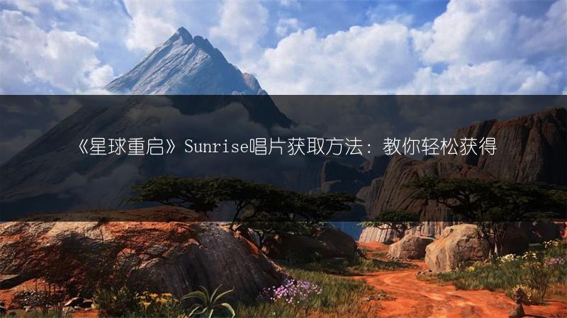 《星球重启》Sunrise唱片获取方法：教你轻松获得