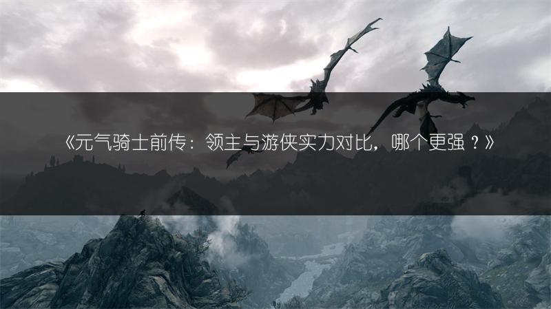 《元气骑士前传：领主与游侠实力对比，哪个更强？》
