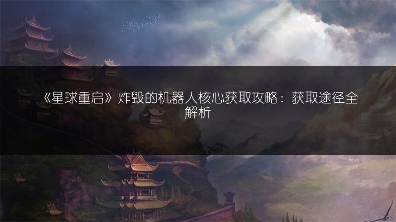 《星球重启》炸毁的机器人核心获取攻略：获取途径全解析