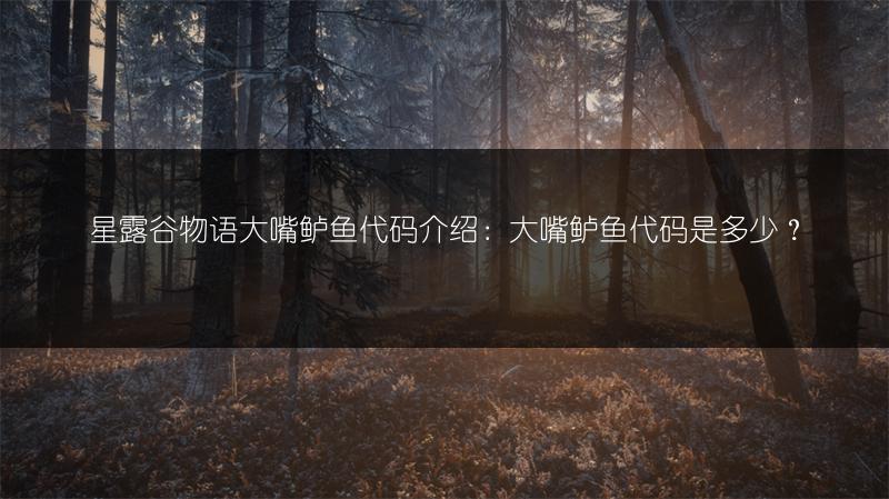 星露谷物语大嘴鲈鱼代码介绍：大嘴鲈鱼代码是多少？