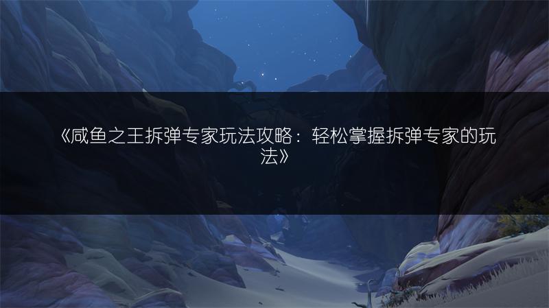 《咸鱼之王拆弹专家玩法攻略：轻松掌握拆弹专家的玩法》