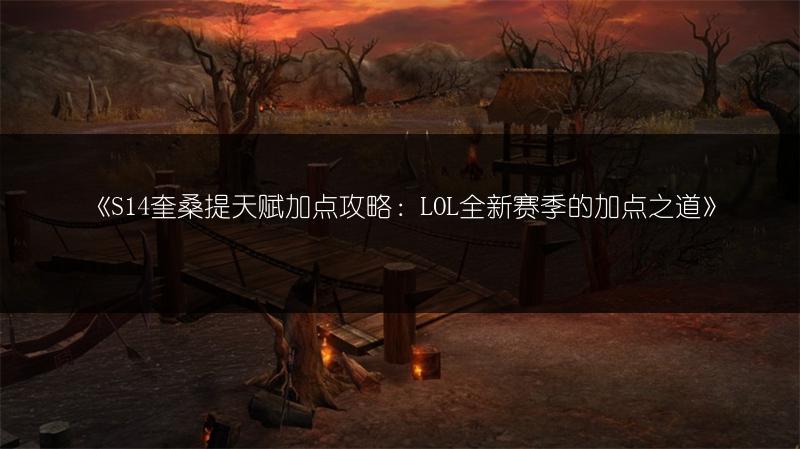 《S14奎桑提天赋加点攻略：LOL全新赛季的加点之道》