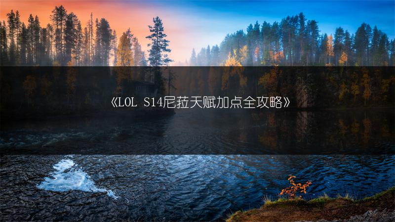《LOL S14尼菈天赋加点全攻略》